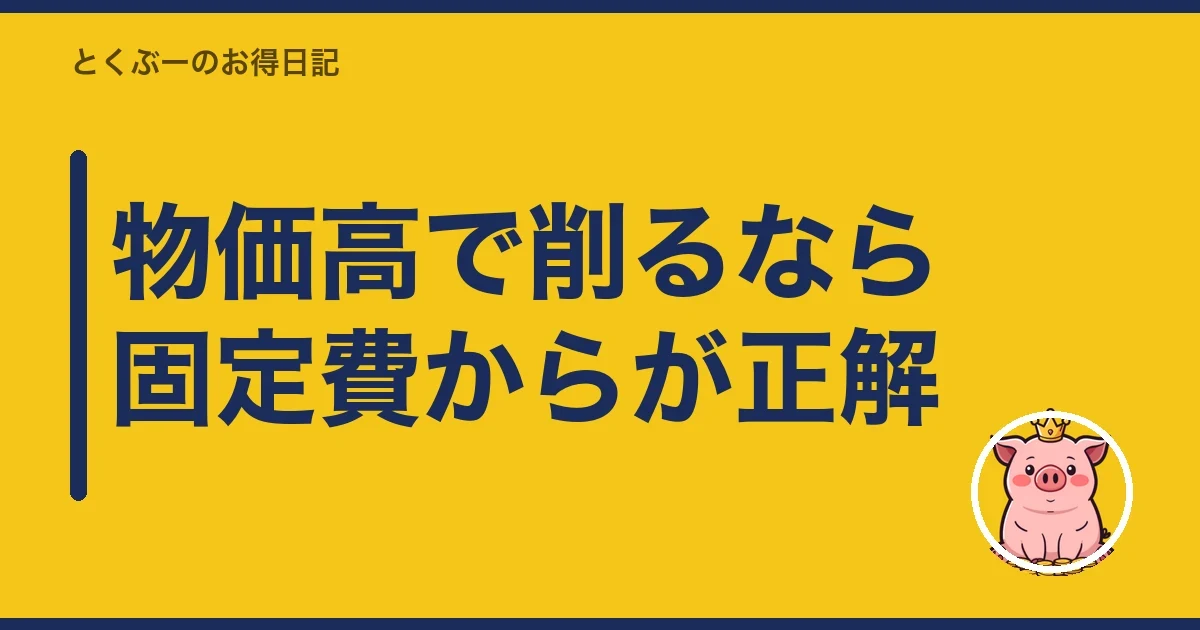 物価高で削るなら固定費からが正解|とくぶー