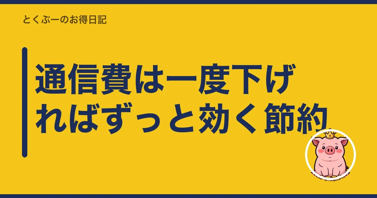 通信費は一度下げればずっと効く節約|とくぶー
