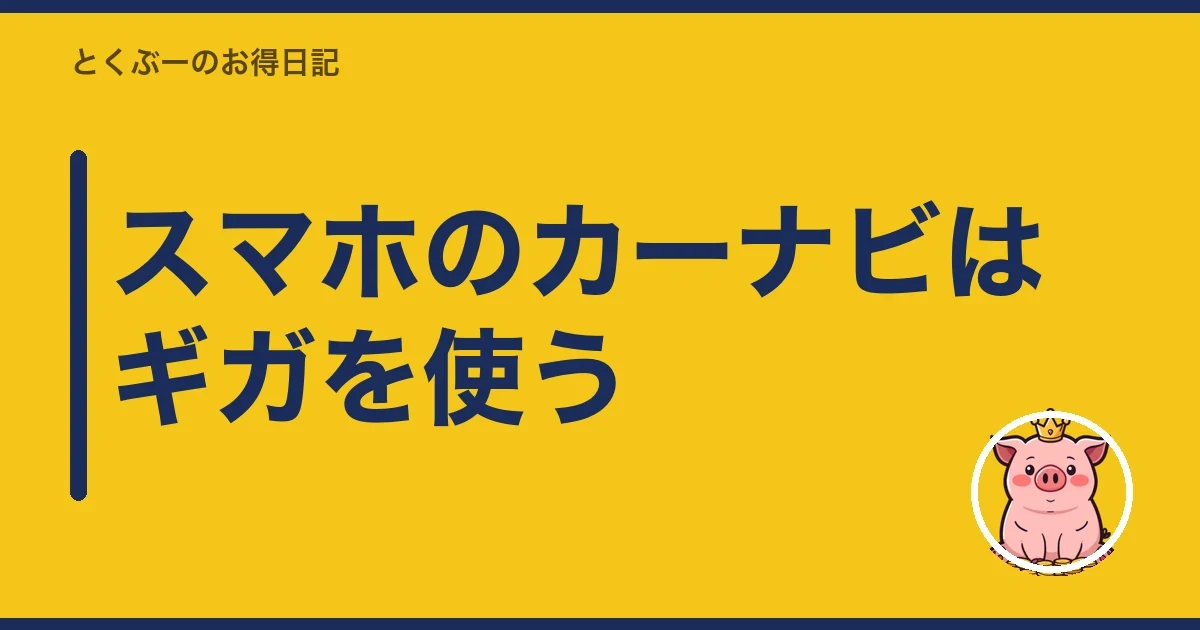 スマホのカーナビはギガを使う|とくぶー