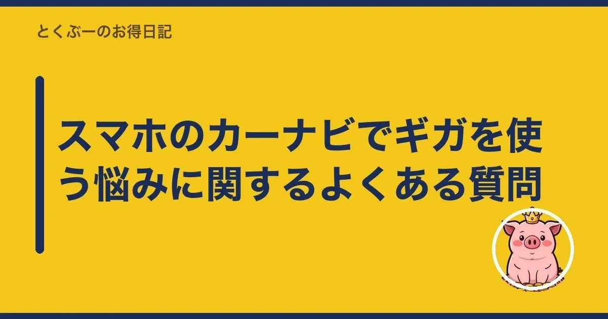 スマホのカーナビでギガを使う悩みに関するよくある質問|とくぶー
