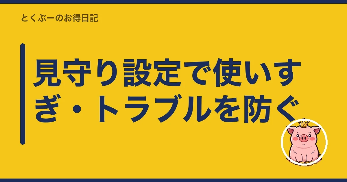 見守り設定で使いすぎ・トラブルを防ぐ｜とくぶー