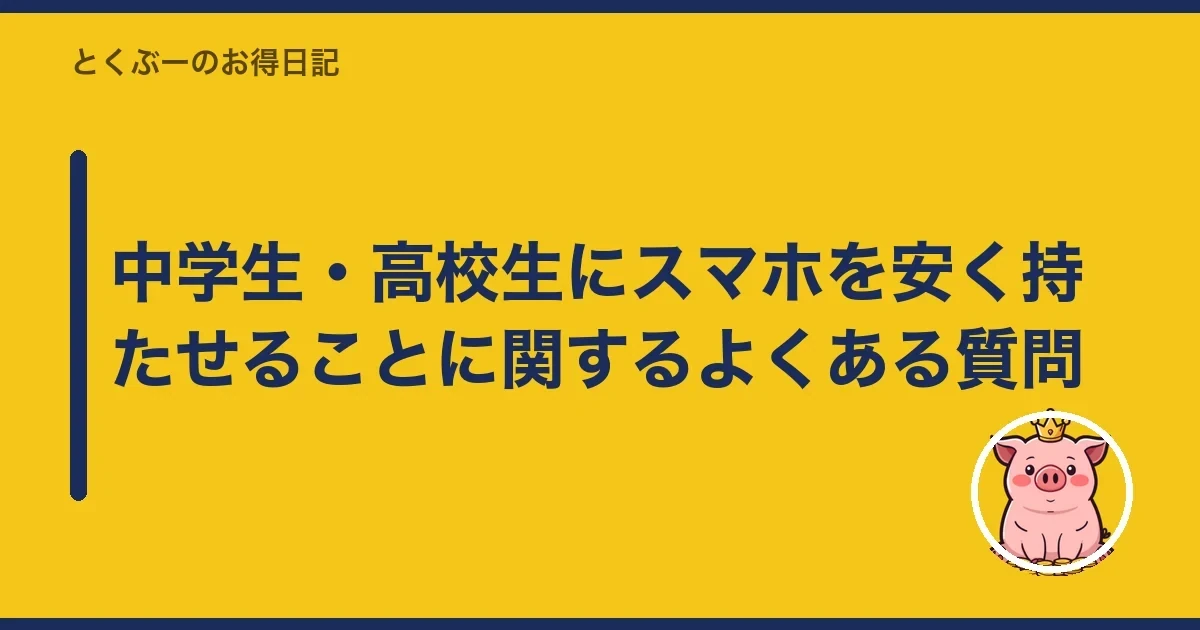 中学生・高校生にスマホを安く持たせることに関するよくある質問｜とくぶー