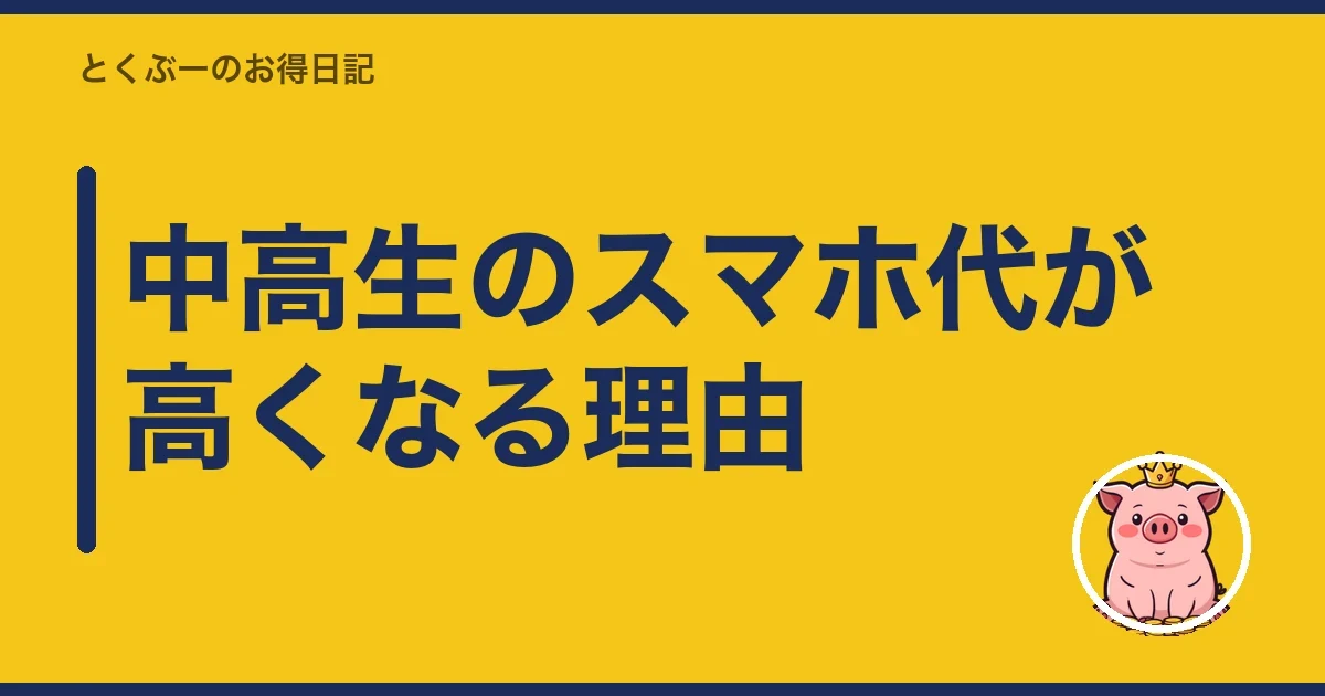 中高生のスマホ代が高くなる理由｜とくぶー
