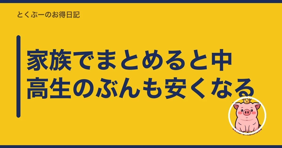家族でまとめると中高生のぶんも安くなる｜とくぶー