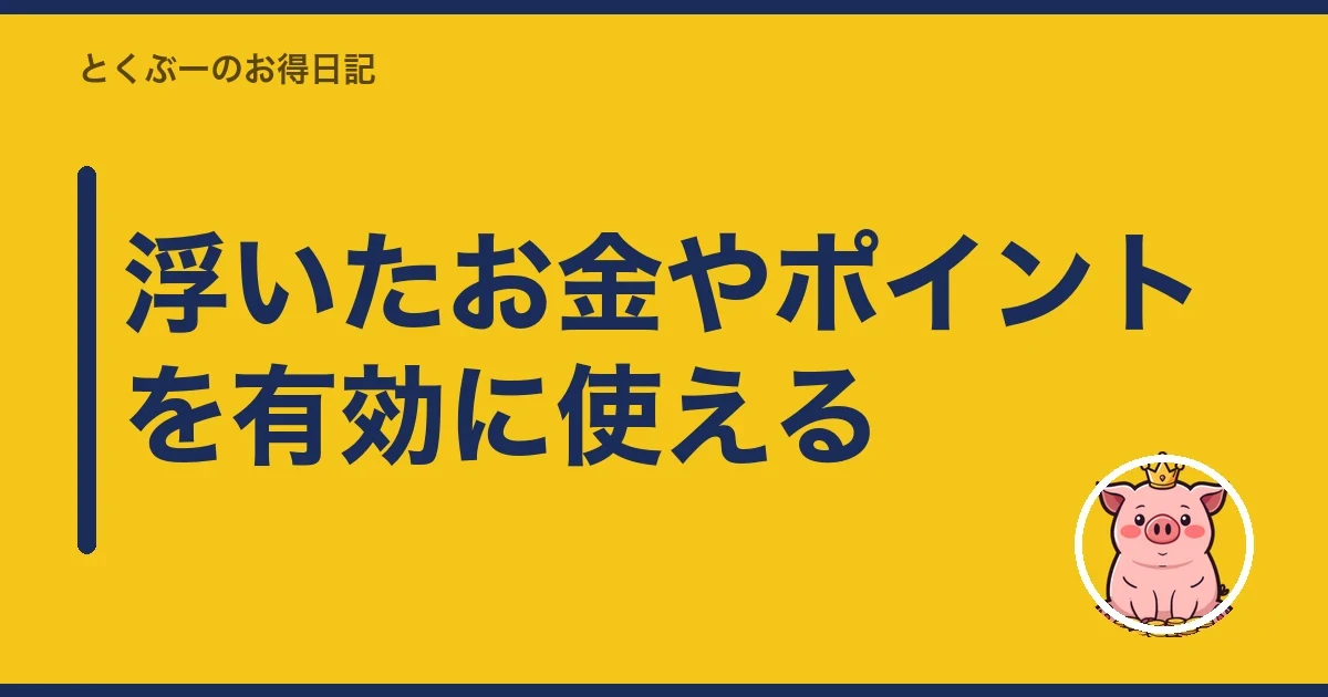 浮いたお金やポイントを有効に使える｜とくぶー