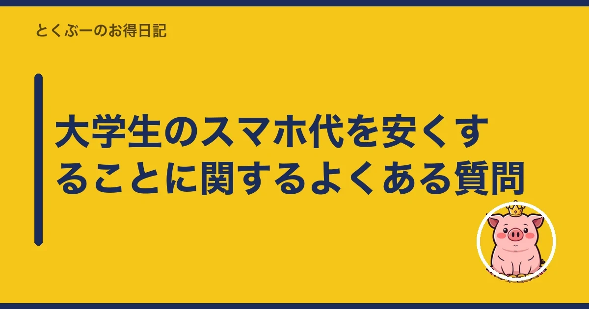 大学生のスマホ代を安くすることに関するよくある質問｜とくぶー