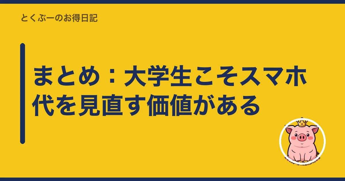 まとめ：大学生こそスマホ代を見直す価値がある｜とくぶー