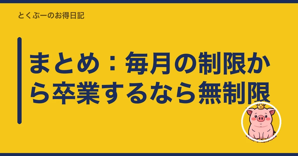 まとめ：毎月の制限から卒業するなら無制限｜とくぶー