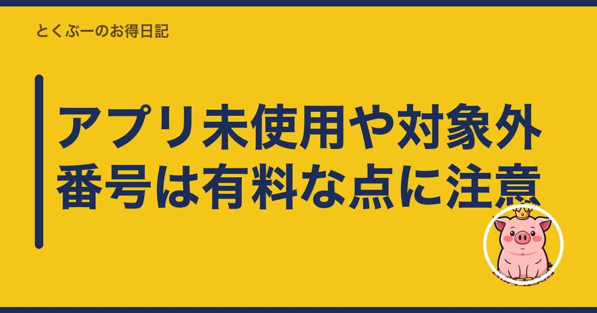 アプリ未使用や対象外番号は有料な点に注意|とくぶー