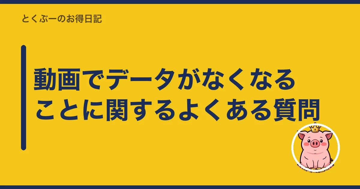 動画でデータがなくなることに関するよくある質問｜とくぶー
