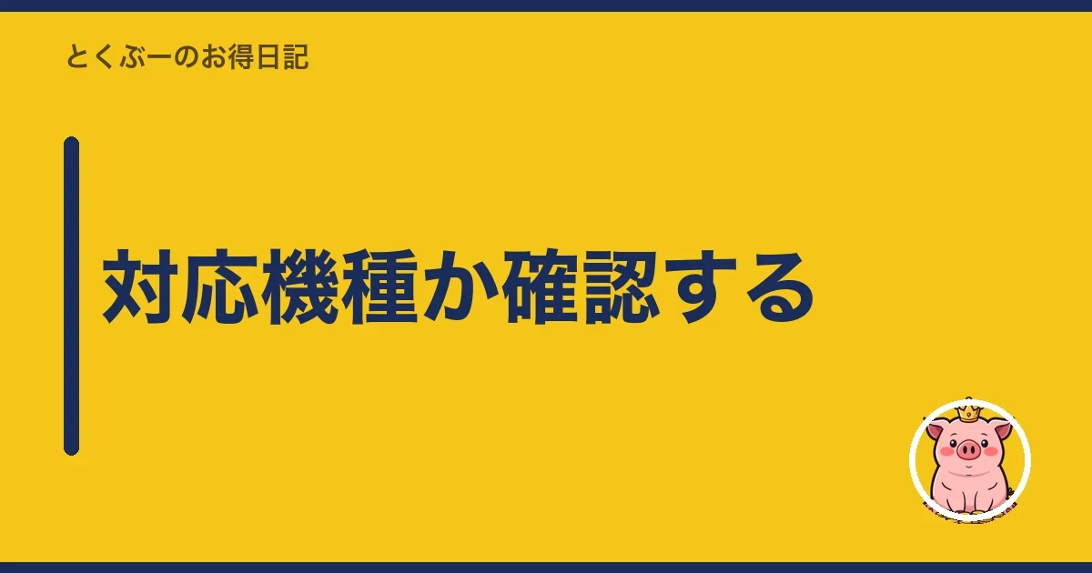 対応機種か確認する｜とくぶー
