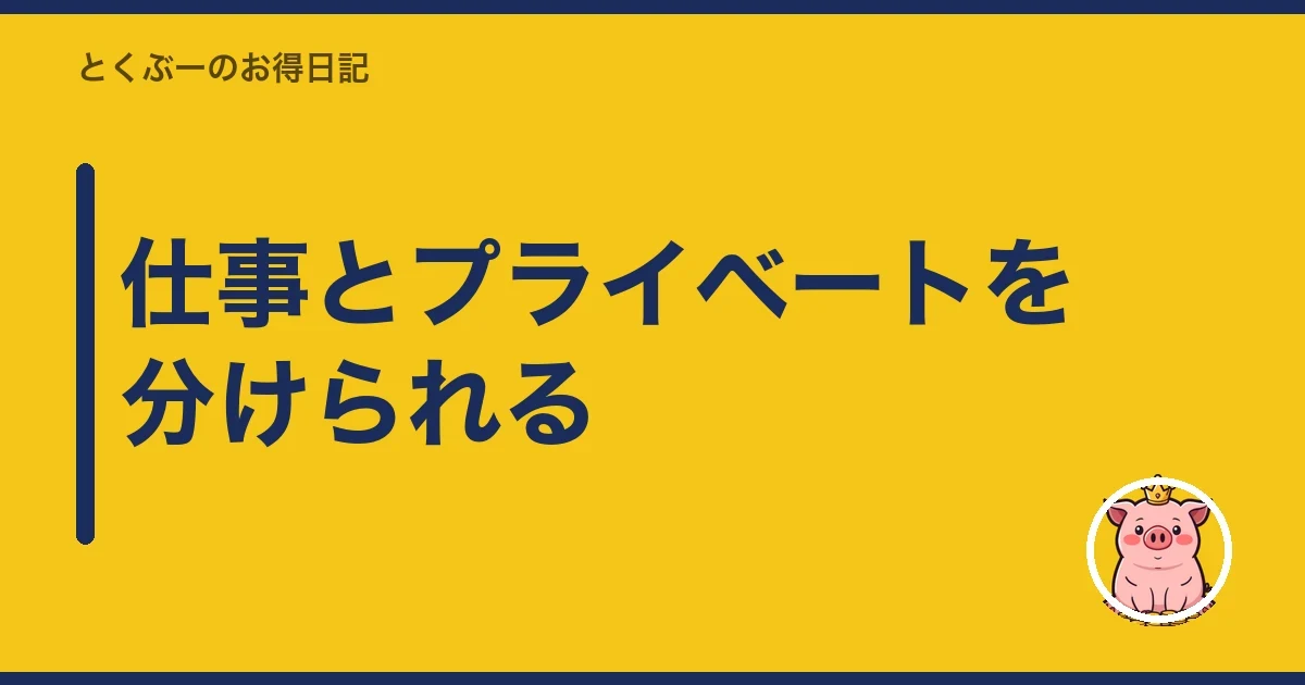 仕事とプライベートを分けられる｜とくぶー