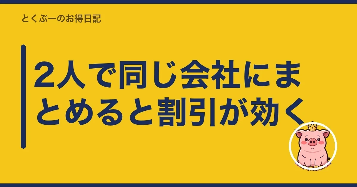 2人で同じ会社にまとめると割引が効く｜とくぶー