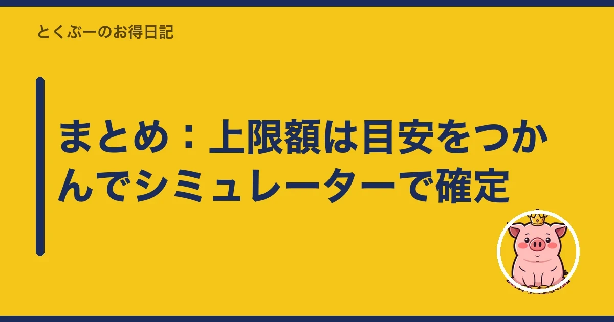 まとめ:上限額は目安をつかんでシミュレーターで確定|とくぶー