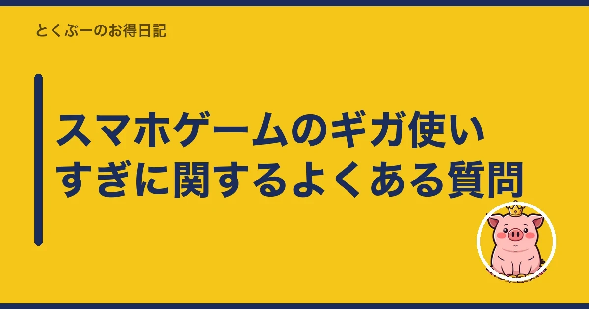 スマホゲームのギガ使いすぎに関するよくある質問｜とくぶー