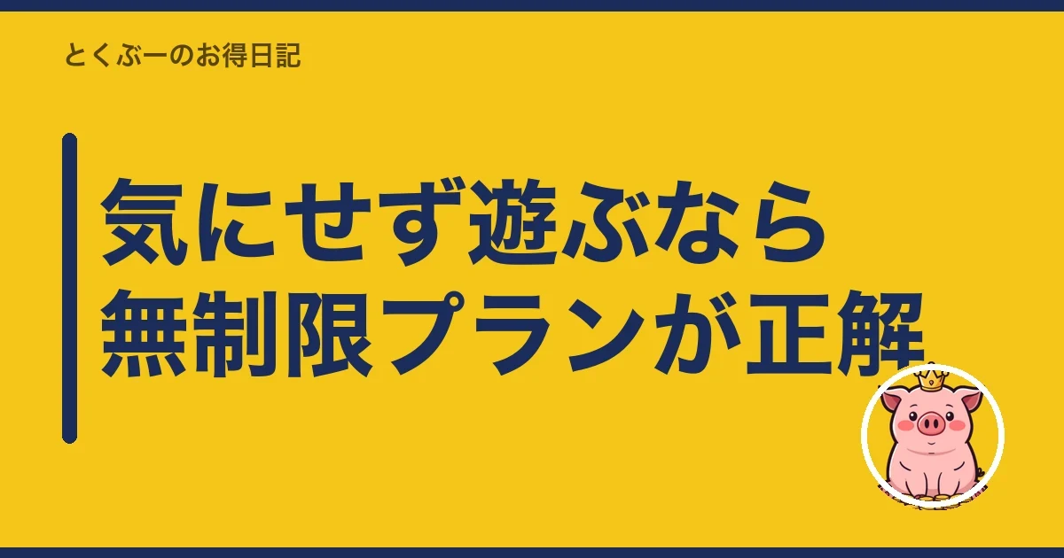 気にせず遊ぶなら無制限プランが正解｜とくぶー
