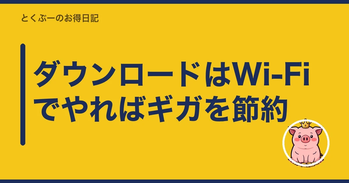 ダウンロードはWi-Fiでやればギガを節約｜とくぶー
