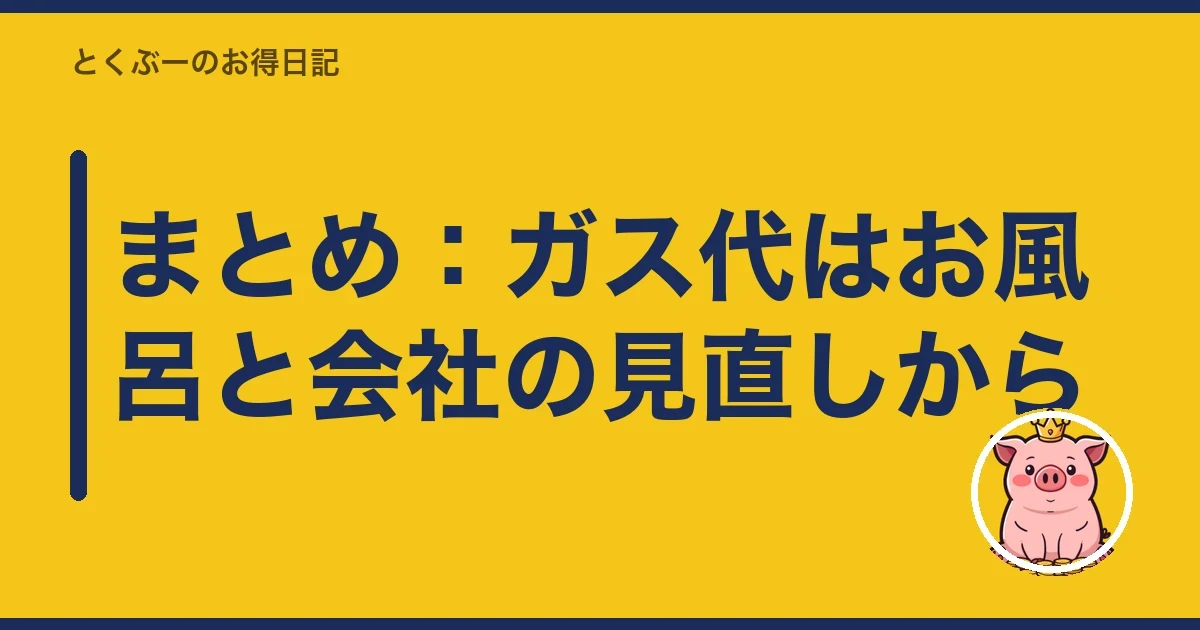 まとめ:ガス代はお風呂と会社の見直しから|とくぶー
