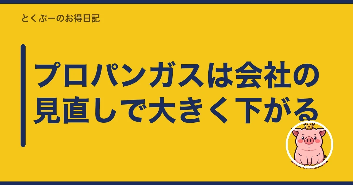 プロパンガスは会社の見直しで大きく下がる|とくぶー
