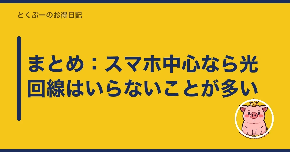 まとめ:スマホ中心なら光回線はいらないことが多い|とくぶー
