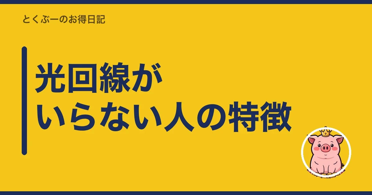 光回線がいらない人の特徴|とくぶー