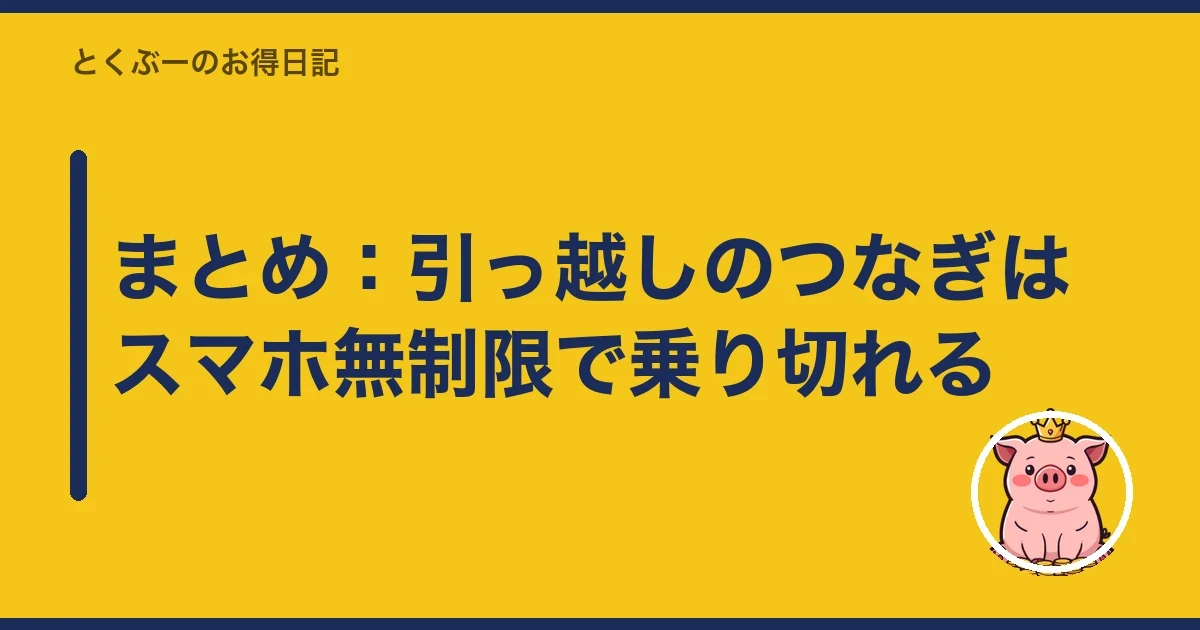 まとめ：引っ越しのつなぎはスマホ無制限で乗り切れる｜とくぶー