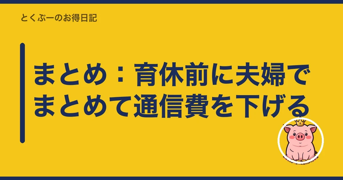 まとめ：育休前に夫婦でまとめて通信費を下げる｜とくぶー