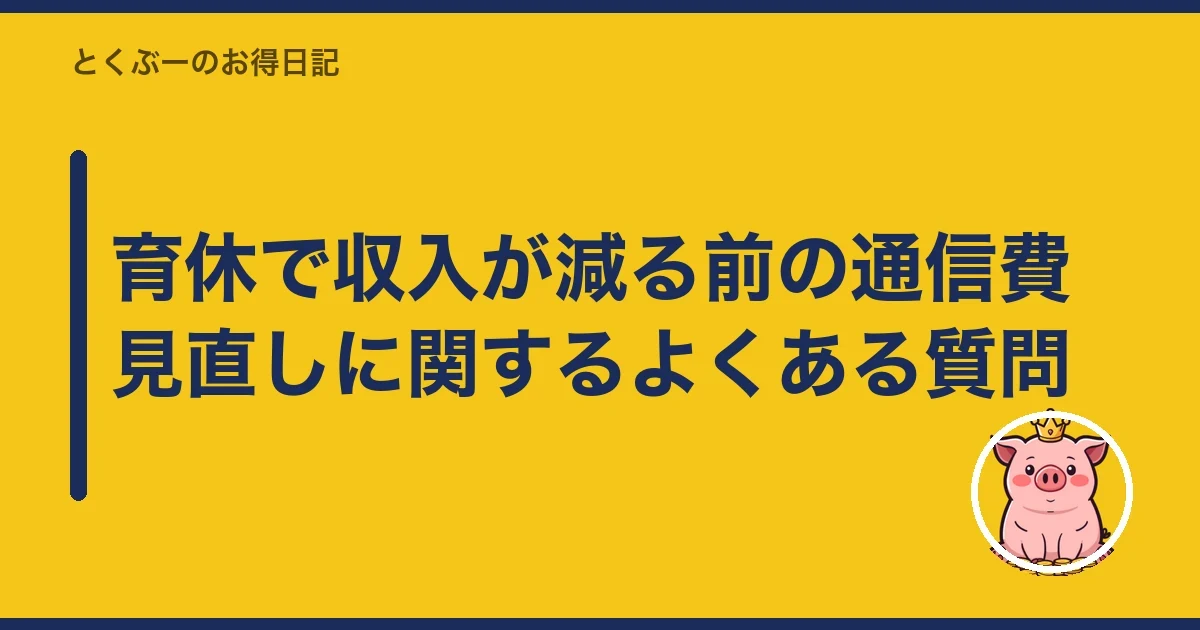 育休で収入が減る前の通信費見直しに関するよくある質問｜とくぶー
