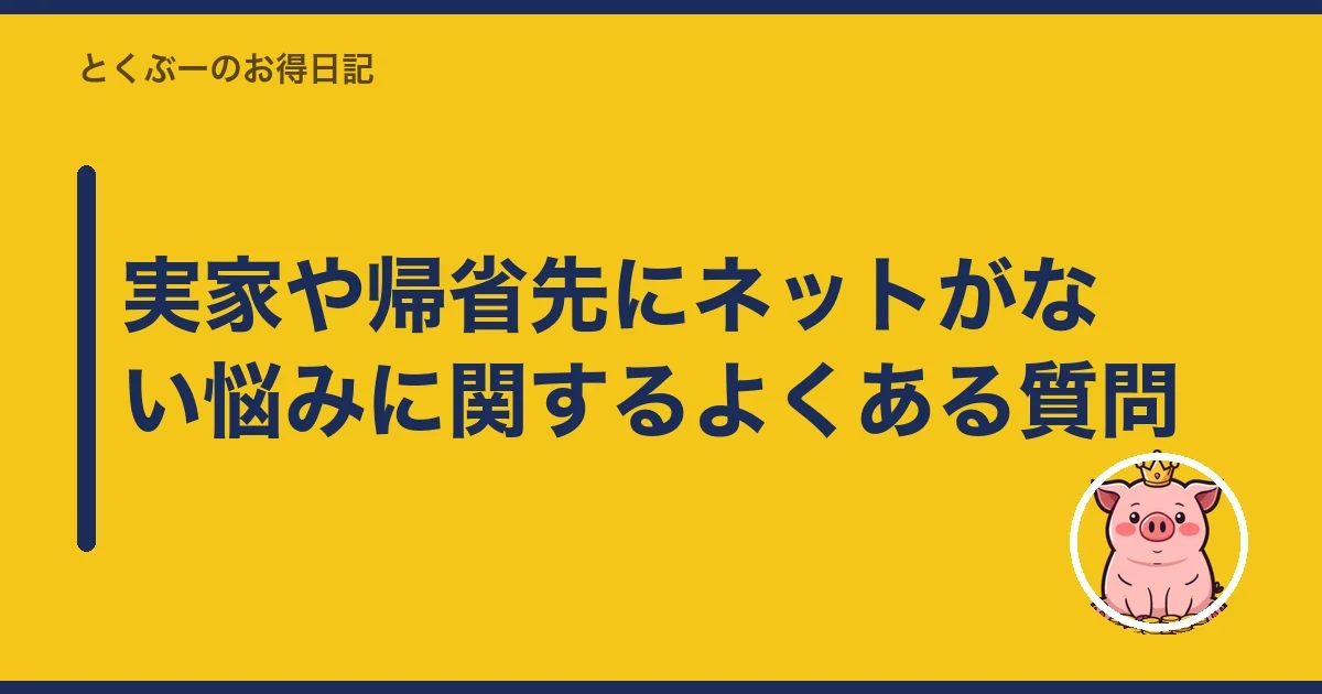 実家や帰省先にネットがない悩みに関するよくある質問|とくぶー
