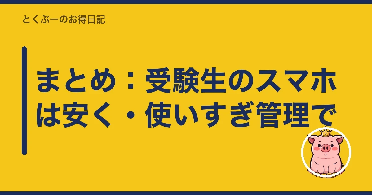 まとめ：受験生のスマホは安く・使いすぎ管理で｜とくぶー