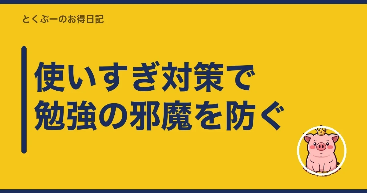 使いすぎ対策で勉強の邪魔を防ぐ｜とくぶー