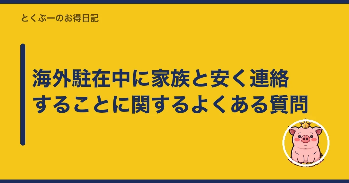海外駐在中に家族と安く連絡することに関するよくある質問|とくぶー