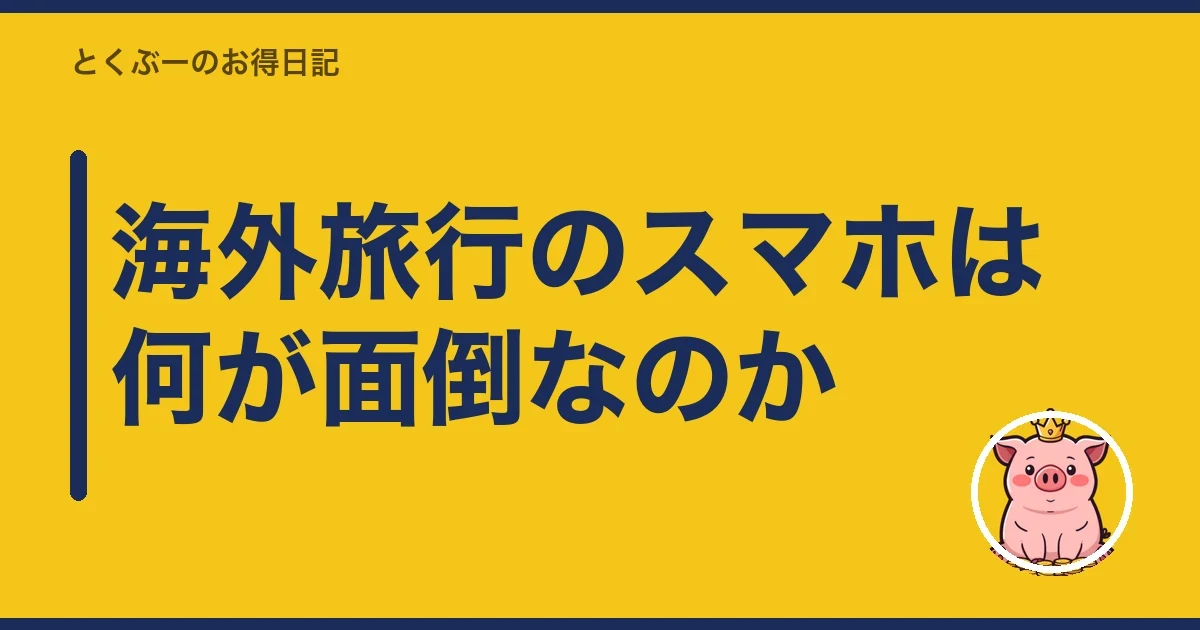 海外旅行のスマホは何が面倒なのか｜とくぶー