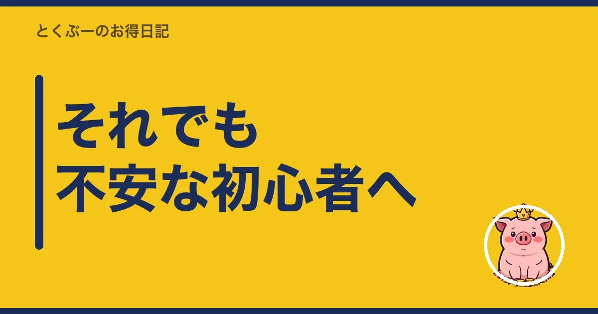 それでも不安な初心者へ｜とくぶー
