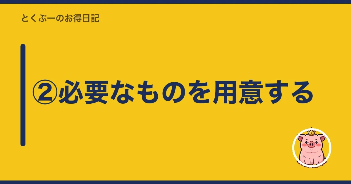 ②必要なものを用意する｜とくぶー