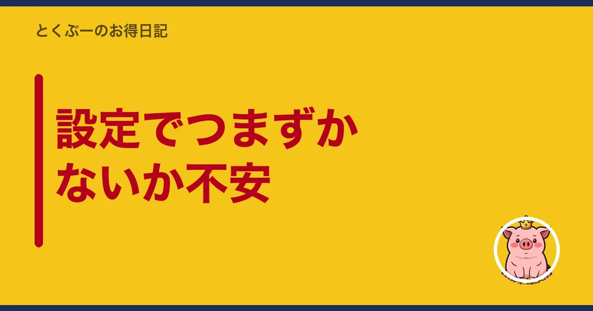 設定でつまずかないか不安｜とくぶー