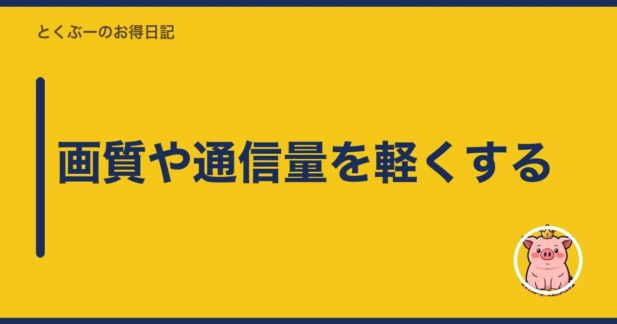 画質や通信量を軽くする｜とくぶー