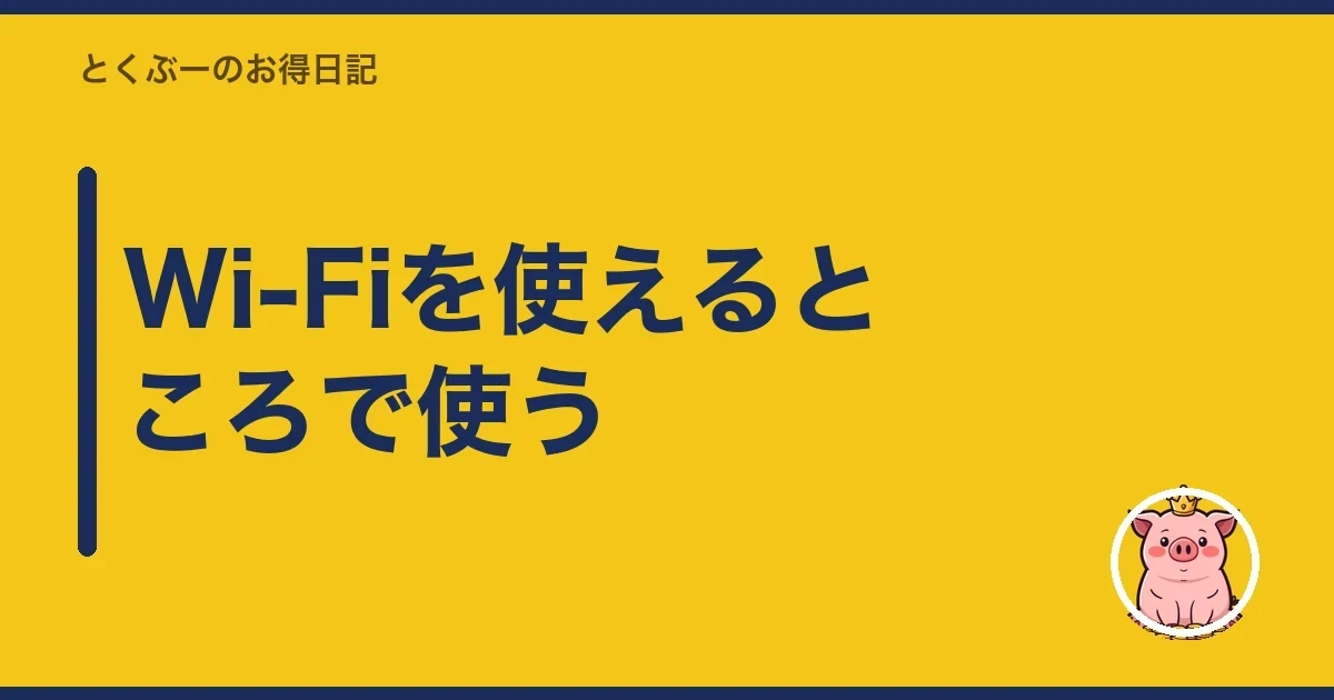 Wi-Fiを使えるところで使う｜とくぶー