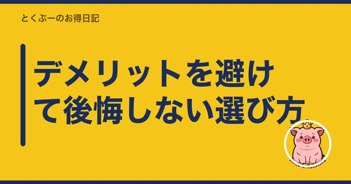 デメリットを避けて後悔しない選び方|とくぶー