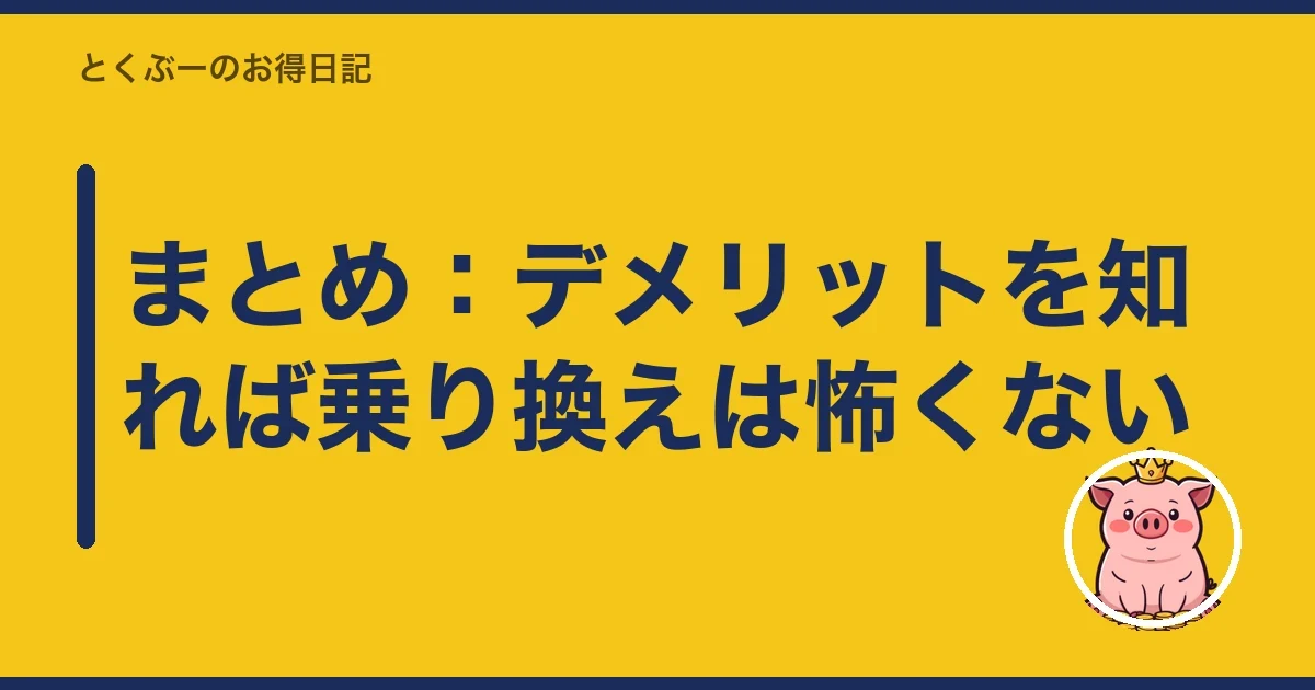 まとめ:デメリットを知れば乗り換えは怖くない|とくぶー