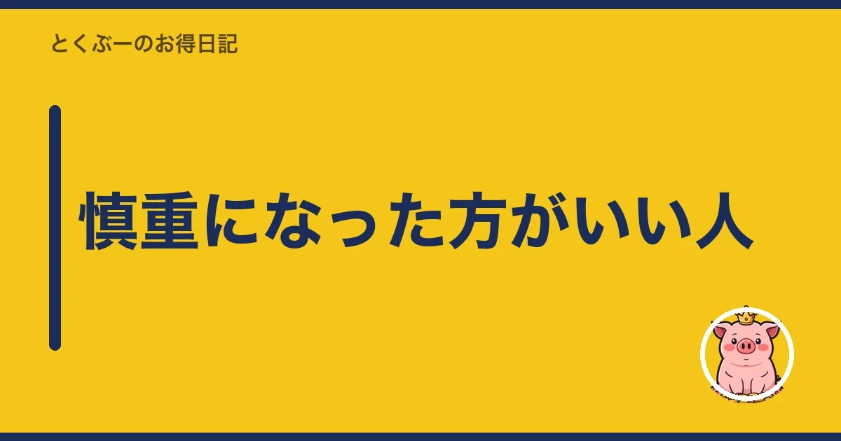 慎重になった方がいい人|とくぶー