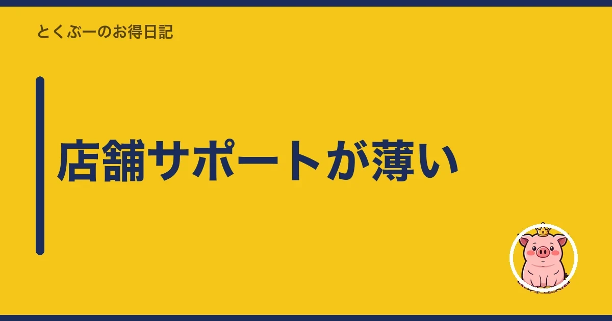 店舗サポートが薄い|とくぶー