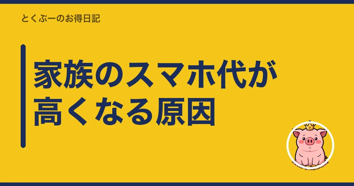 家族のスマホ代が高くなる原因｜とくぶー