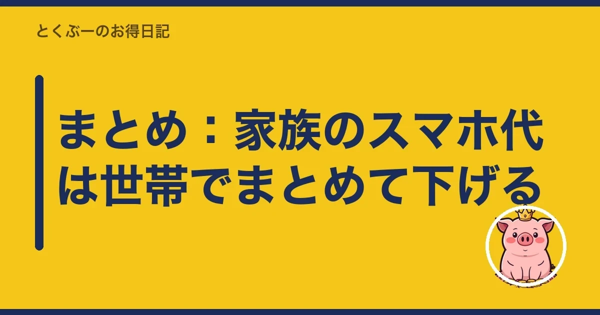 まとめ：家族のスマホ代は世帯でまとめて下げる｜とくぶー