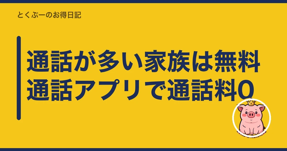 通話が多い家族は無料通話アプリで通話料0｜とくぶー