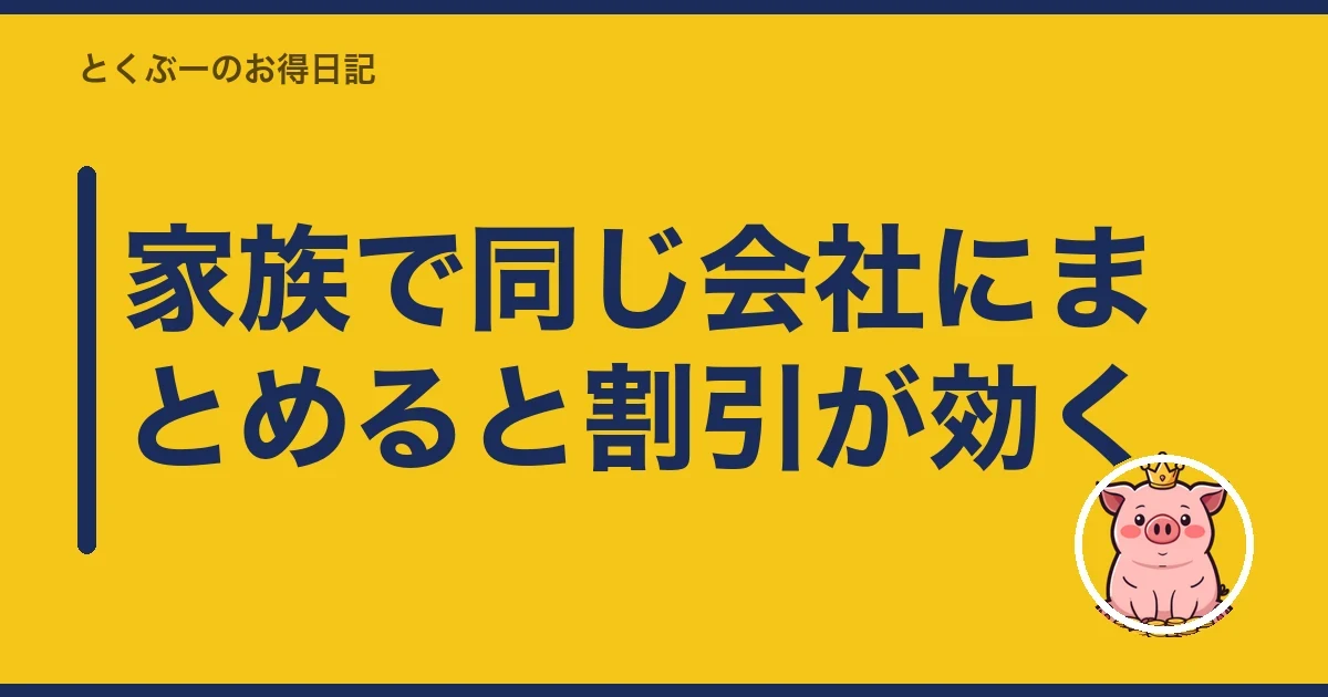 家族で同じ会社にまとめると割引が効く｜とくぶー