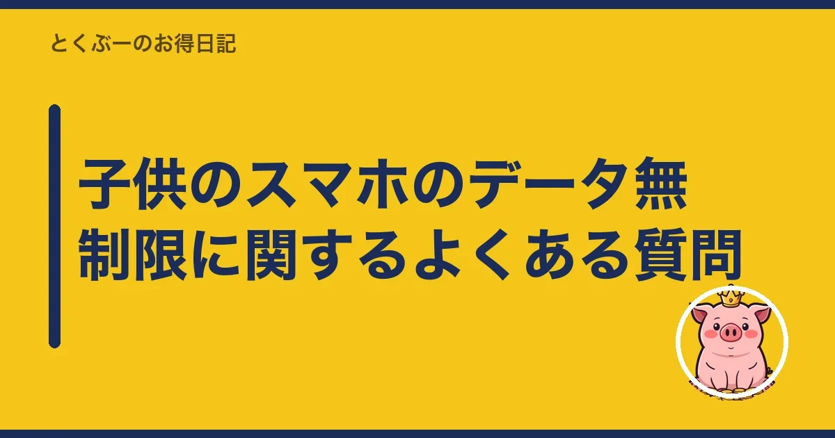 子供のスマホのデータ無制限に関するよくある質問｜とくぶー