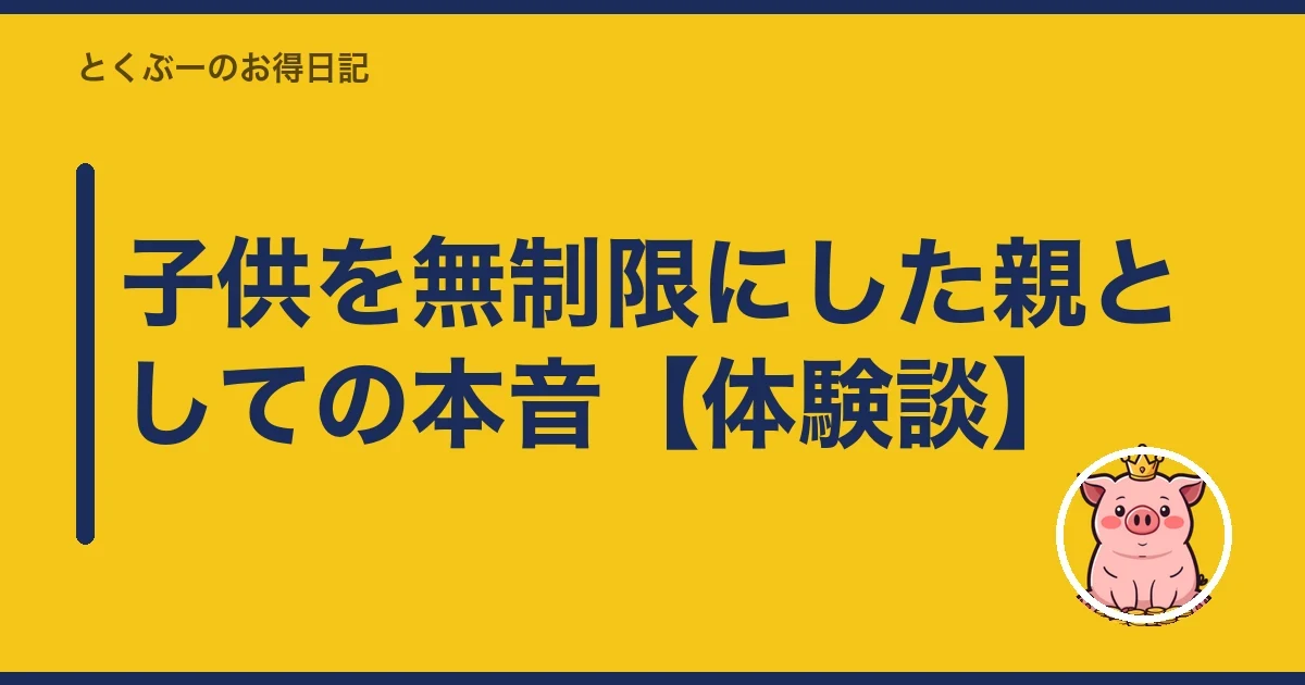 子供を無制限にした親としての本音【体験談】｜とくぶー