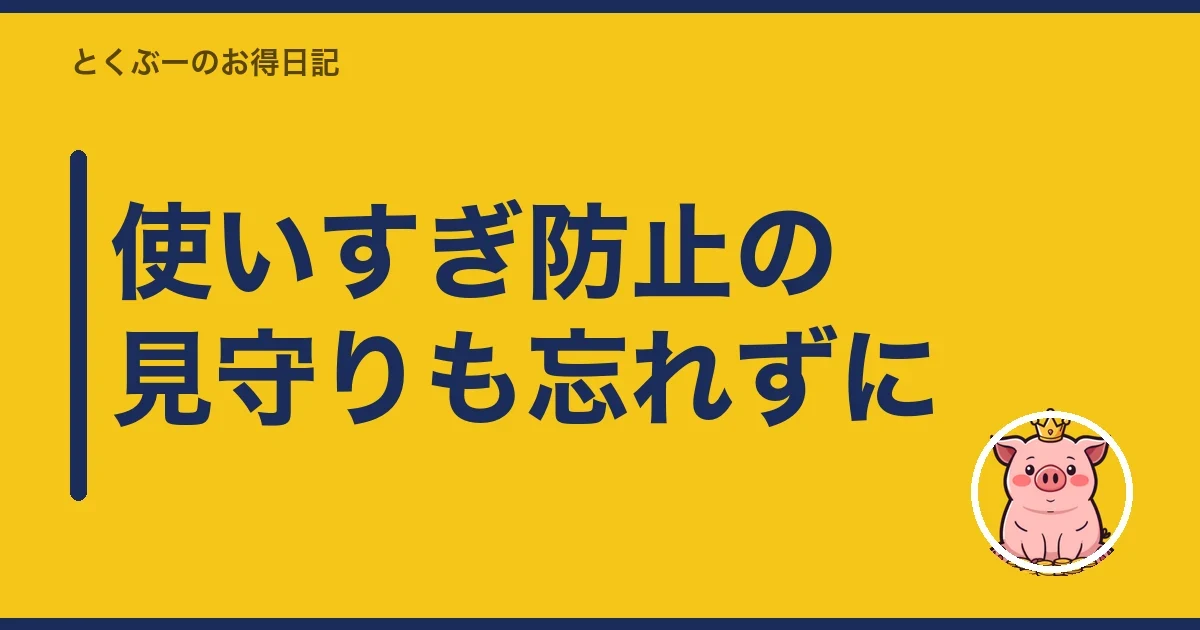 使いすぎ防止の見守りも忘れずに｜とくぶー