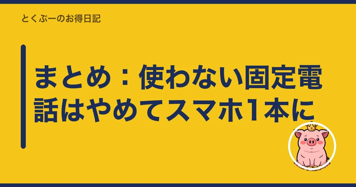 まとめ:使わない固定電話はやめてスマホ1本に|とくぶー